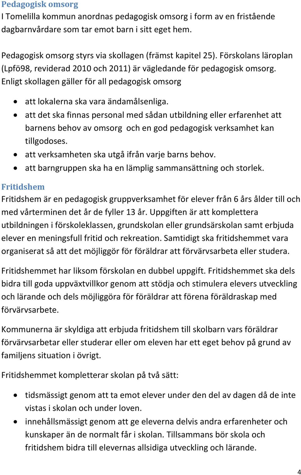 att det ska finnas personal med sådan utbildning eller erfarenhet att barnens behov av omsorg och en god pedagogisk verksamhet kan tillgodoses. att verksamheten ska utgå ifrån varje barns behov.