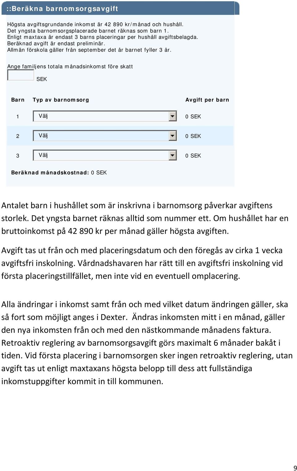 Ange familjens totala månadsinkomst före skatt SEK Barn Typ av barnomsorg Avgift per barn 1 Välj 0 SEK 2 Välj 0 SEK 3 Välj 0 SEK Beräknad månadskostnad: 0 SEK Antalet barn i hushållet som är