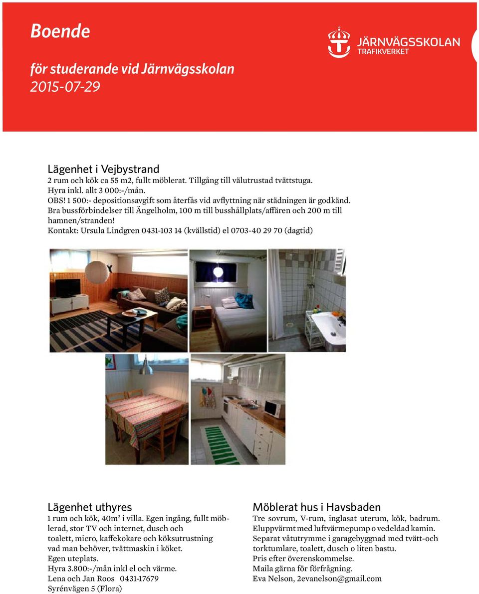 Kontakt: Ursula Lindgren 0431-103 14 (kvällstid) el 0703-40 29 70 (dagtid) Lägenhet uthyres 1 rum och kök, 40m 2 i villa.