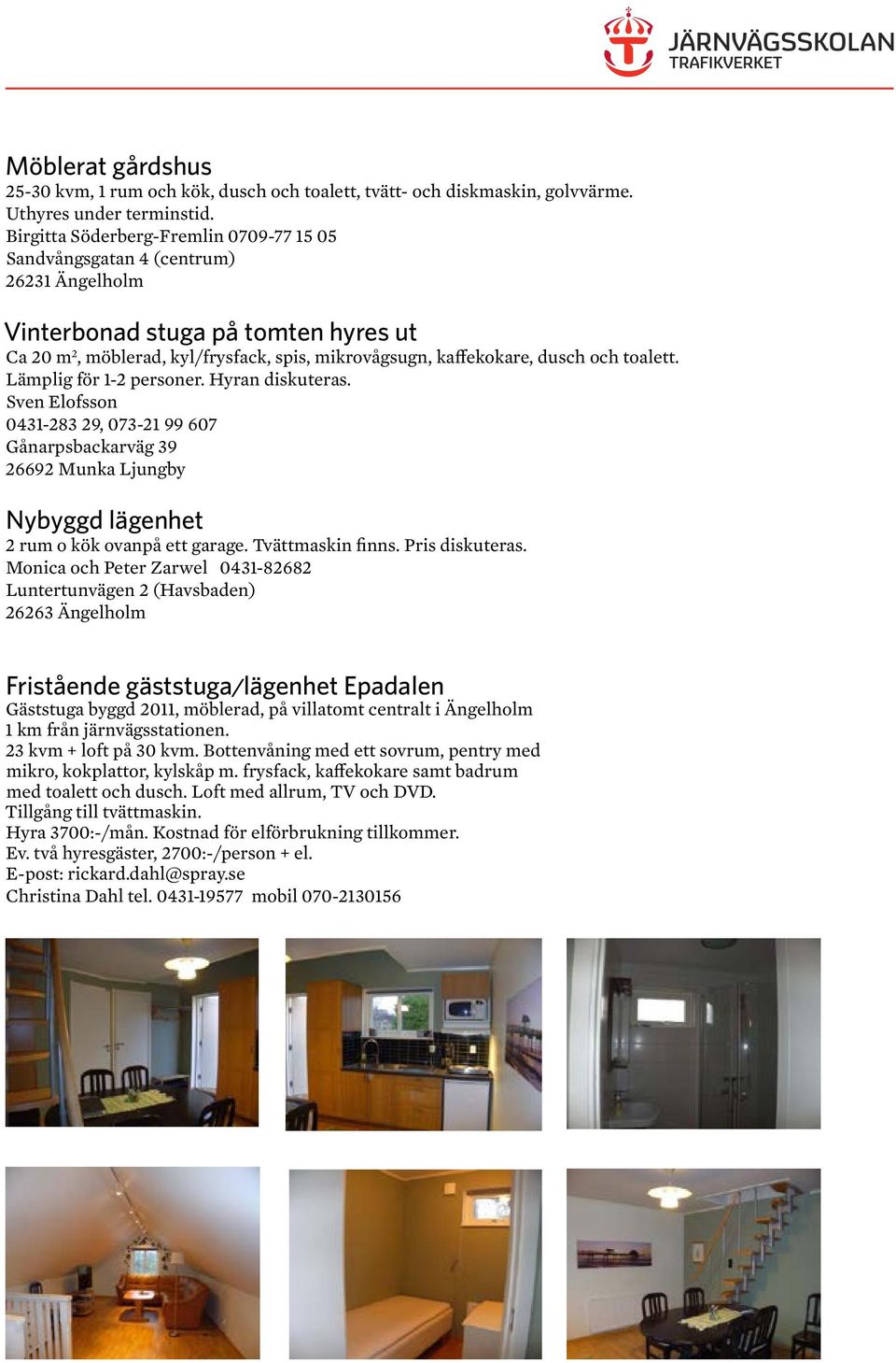 toalett. Lämplig för 1-2 personer. Hyran diskuteras. Sven Elofsson 0431-283 29, 073-21 99 607 Gånarpsbackarväg 39 26692 Munka Ljungby Nybyggd lägenhet 2 rum o kök ovanpå ett garage. Tvättmaskin finns.
