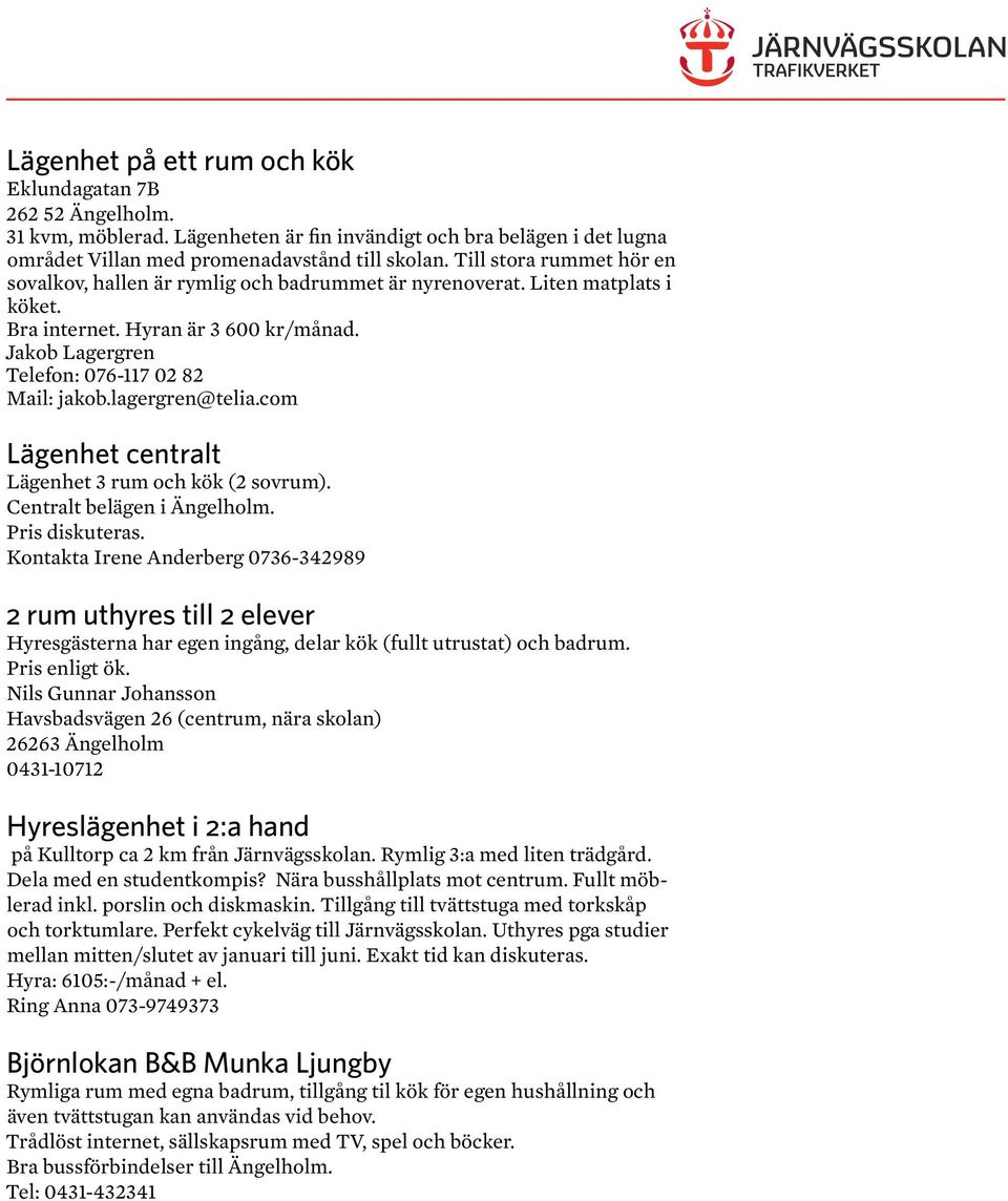 lagergren@telia.com Lägenhet centralt Lägenhet 3 rum och kök (2 sovrum). Centralt belägen i Ängelholm. Pris diskuteras.