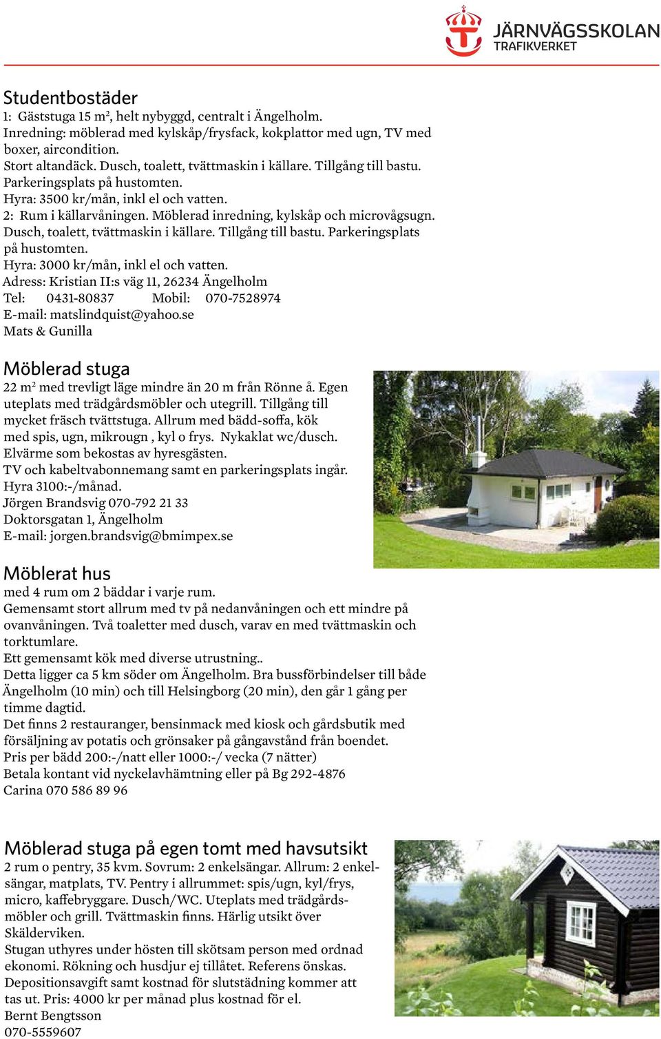 Dusch, toalett, tvättmaskin i källare. Tillgång till bastu. Parkeringsplats på hustomten. Hyra: 3000 kr/mån, inkl el och vatten.