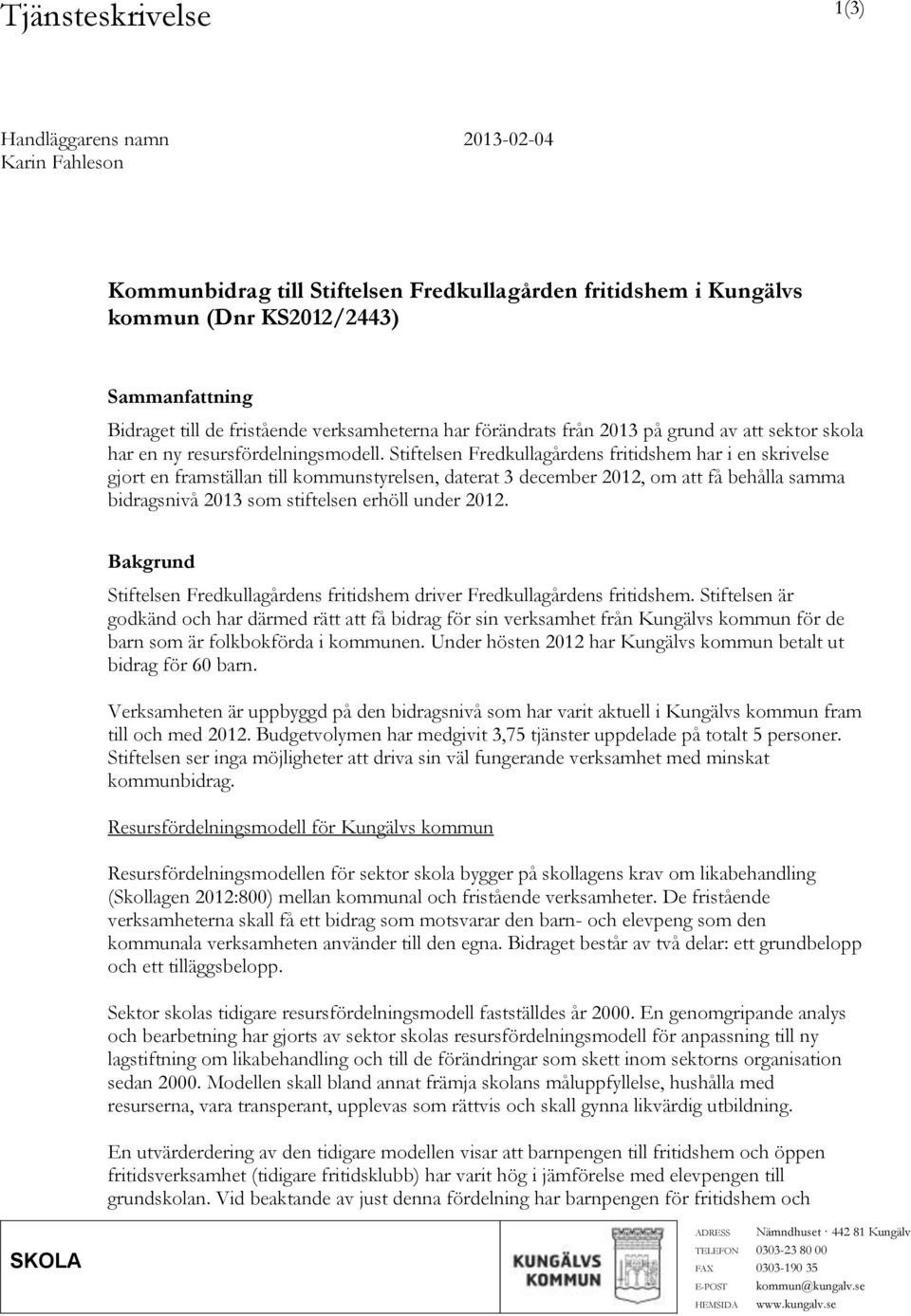 Stiftelsen Fredkullagårdens fritidshem har i en skrivelse gjort en framställan till kommunstyrelsen, daterat 3 december 2012, om att få behålla samma bidragsnivå 2013 som stiftelsen erhöll under 2012.