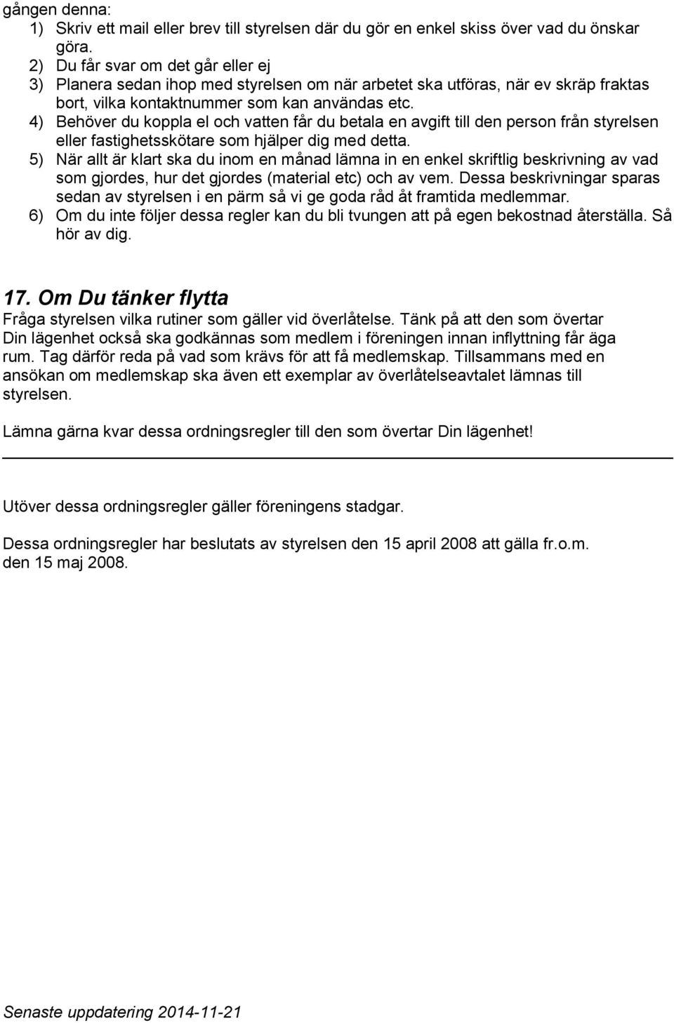 4) Behöver du koppla el och vatten får du betala en avgift till den person från styrelsen eller fastighetsskötare som hjälper dig med detta.