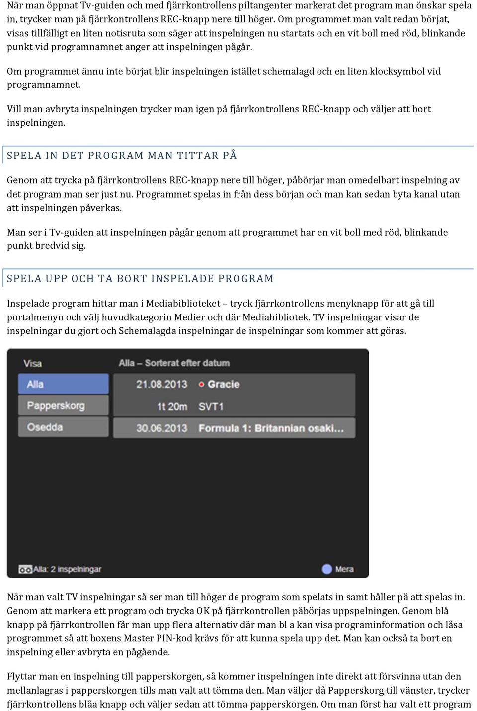 pågår. Om programmet ännu inte börjat blir inspelningen istället schemalagd och en liten klocksymbol vid programnamnet.