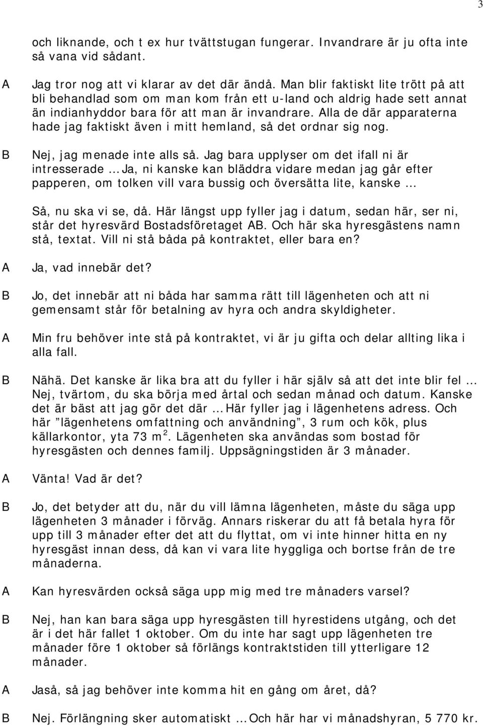 lla de där apparaterna hade jag faktiskt även i mitt hemland, så det ordnar sig nog. Nej, jag menade inte alls så.
