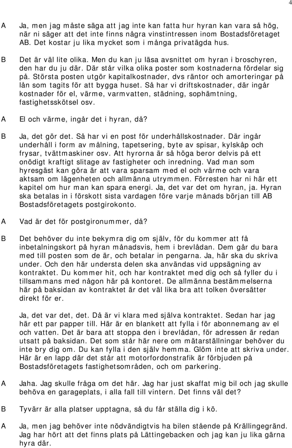 Där står vilka olika poster som kostnaderna fördelar sig på. Största posten utgör kapitalkostnader, dvs räntor och amorteringar på lån som tagits för att bygga huset.