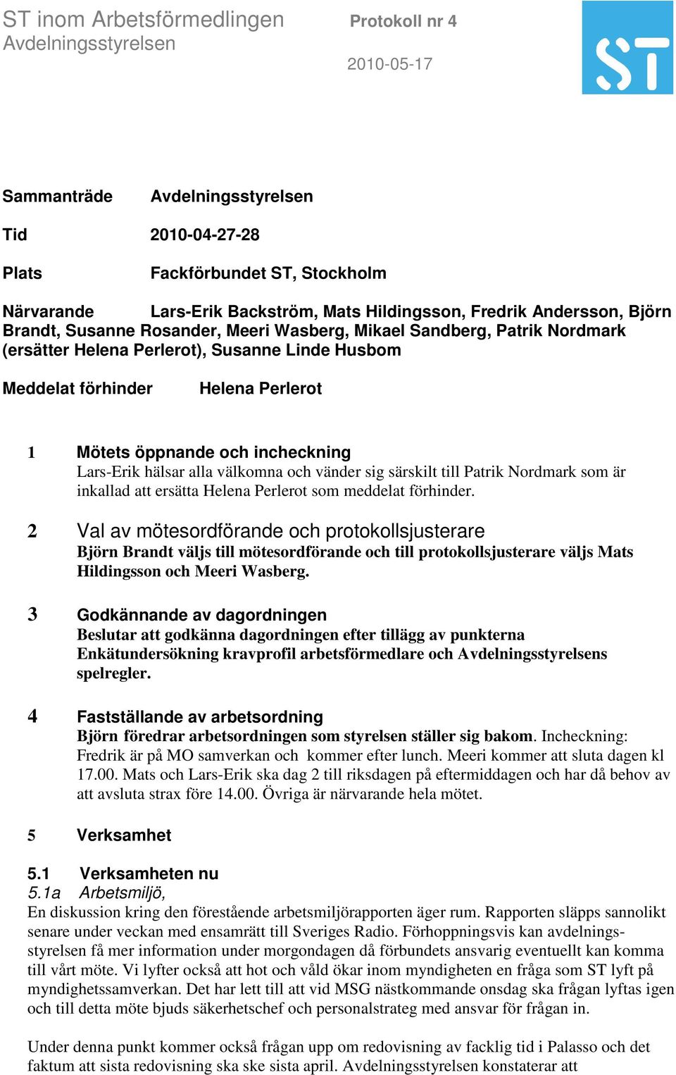 Mötets öppnande och incheckning Lars-Erik hälsar alla välkomna och vänder sig särskilt till Patrik Nordmark som är inkallad att ersätta Helena Perlerot som meddelat förhinder.