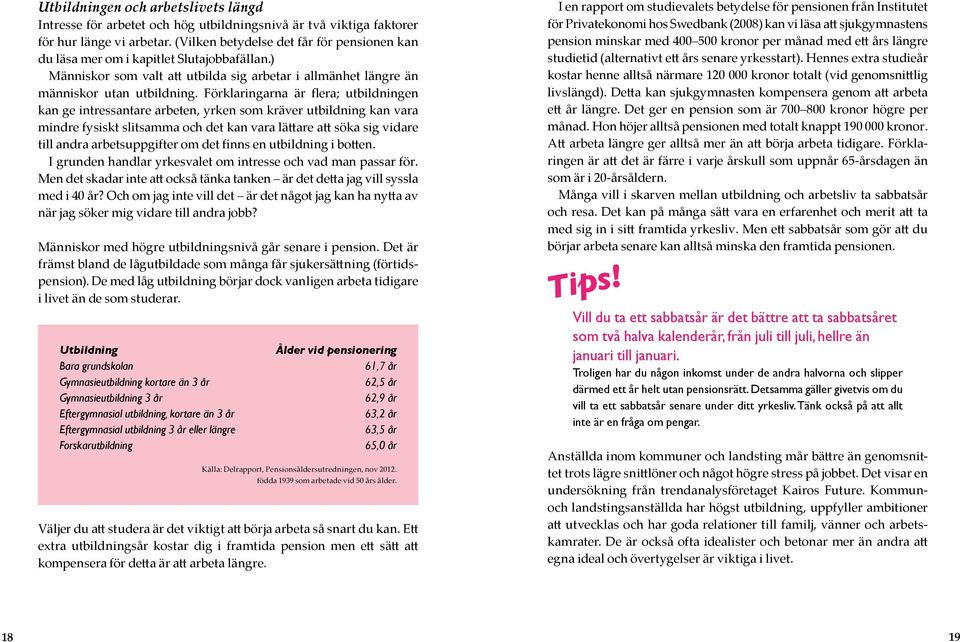 Förklaringarna är flera; utbildningen kan ge intressantare arbeten, yrken som kräver utbildning kan vara mindre fysiskt slitsamma och det kan vara lättare att söka sig vidare till andra