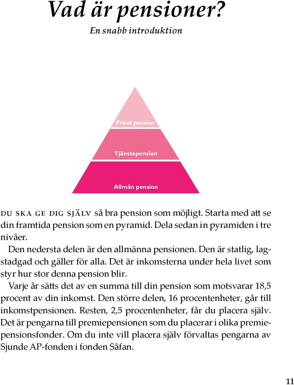 Det är inkomsterna under hela livet som styr hur stor denna pension blir. Varje år sätts det av en summa till din pension som motsvarar 18,5 procent av din inkomst.