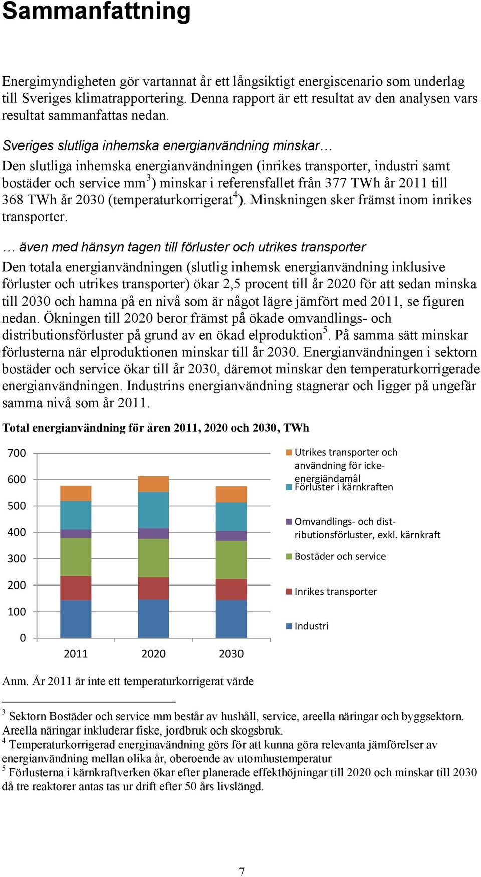 Sveriges slutliga inhemska energianvändning minskar Den slutliga inhemska energianvändningen (inrikes transporter, industri samt bostäder och service mm 3 ) minskar i referensfallet från 377 TWh år