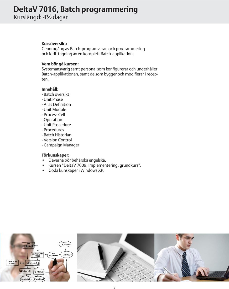 Systemansvarig samt personal som konfigurerar och underhåller Batch-applikationen, samt de som bygger och modifierar i recepten.