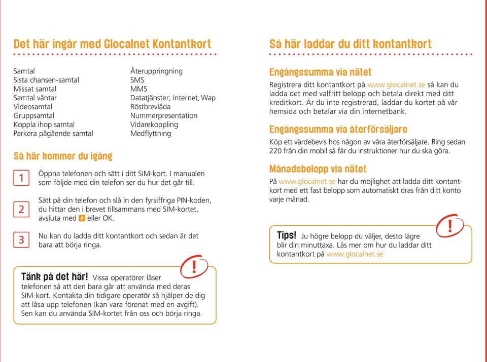 I manualen som följde med din telefon ser du hur det går till. Sätt på din telefon och slå in den fyrsiffriga PIN-koden, du hittar den i brevet tillsammans med SIM-kortet, avsluta med # eller OK.