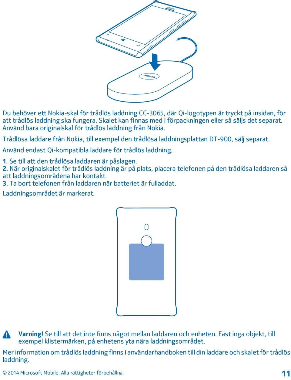 Använd endast Qi-kompatibla laddare för trådlös laddning. 1. Se till att den trådlösa laddaren är påslagen. 2.