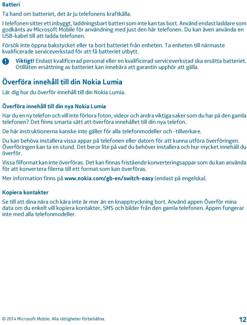 Försök inte öppna bakstycket eller ta bort batteriet från enheten. Ta enheten till närmaste kvalificerade serviceverkstad för att få batteriet utbytt. Viktigt!