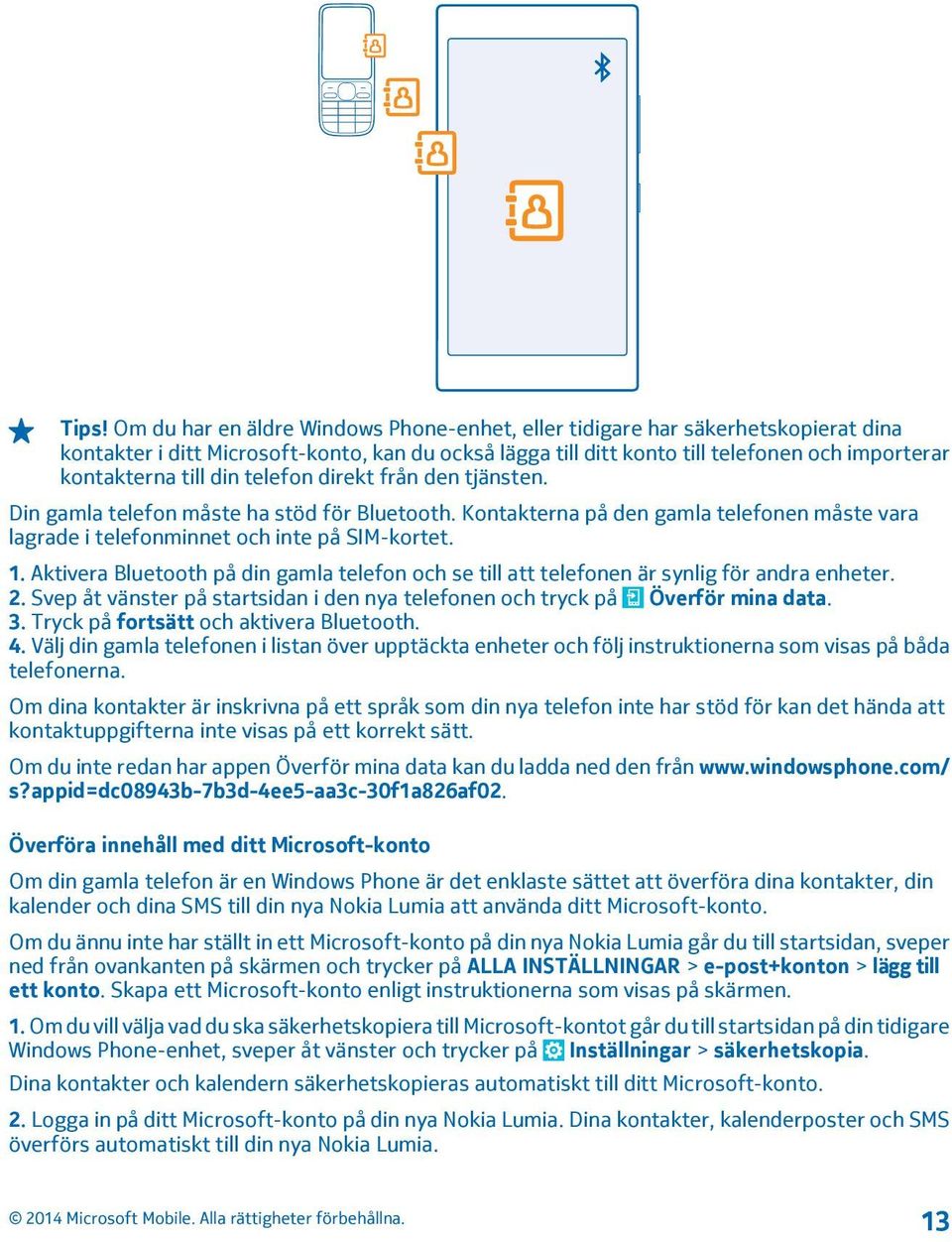 Aktivera Bluetooth på din gamla telefon och se till att telefonen är synlig för andra enheter. 2. Svep åt vänster på startsidan i den nya telefonen och tryck på Överför mina data. 3.