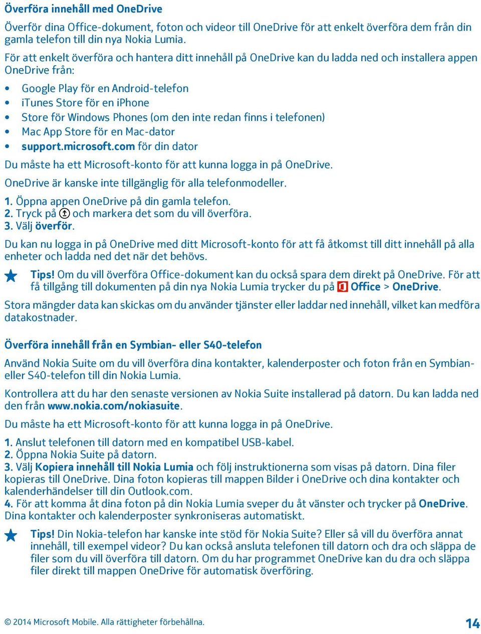 Phones (om den inte redan finns i telefonen) Mac App Store för en Mac-dator support.microsoft.com för din dator Du måste ha ett Microsoft-konto för att kunna logga in på OneDrive.