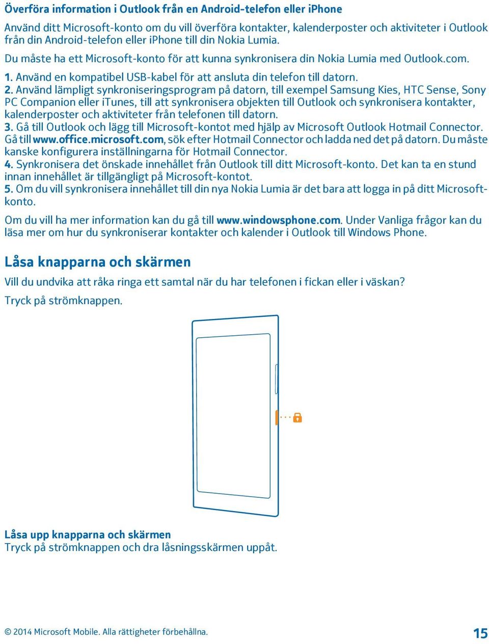 Använd lämpligt synkroniseringsprogram på datorn, till exempel Samsung Kies, HTC Sense, Sony PC Companion eller itunes, till att synkronisera objekten till Outlook och synkronisera kontakter,