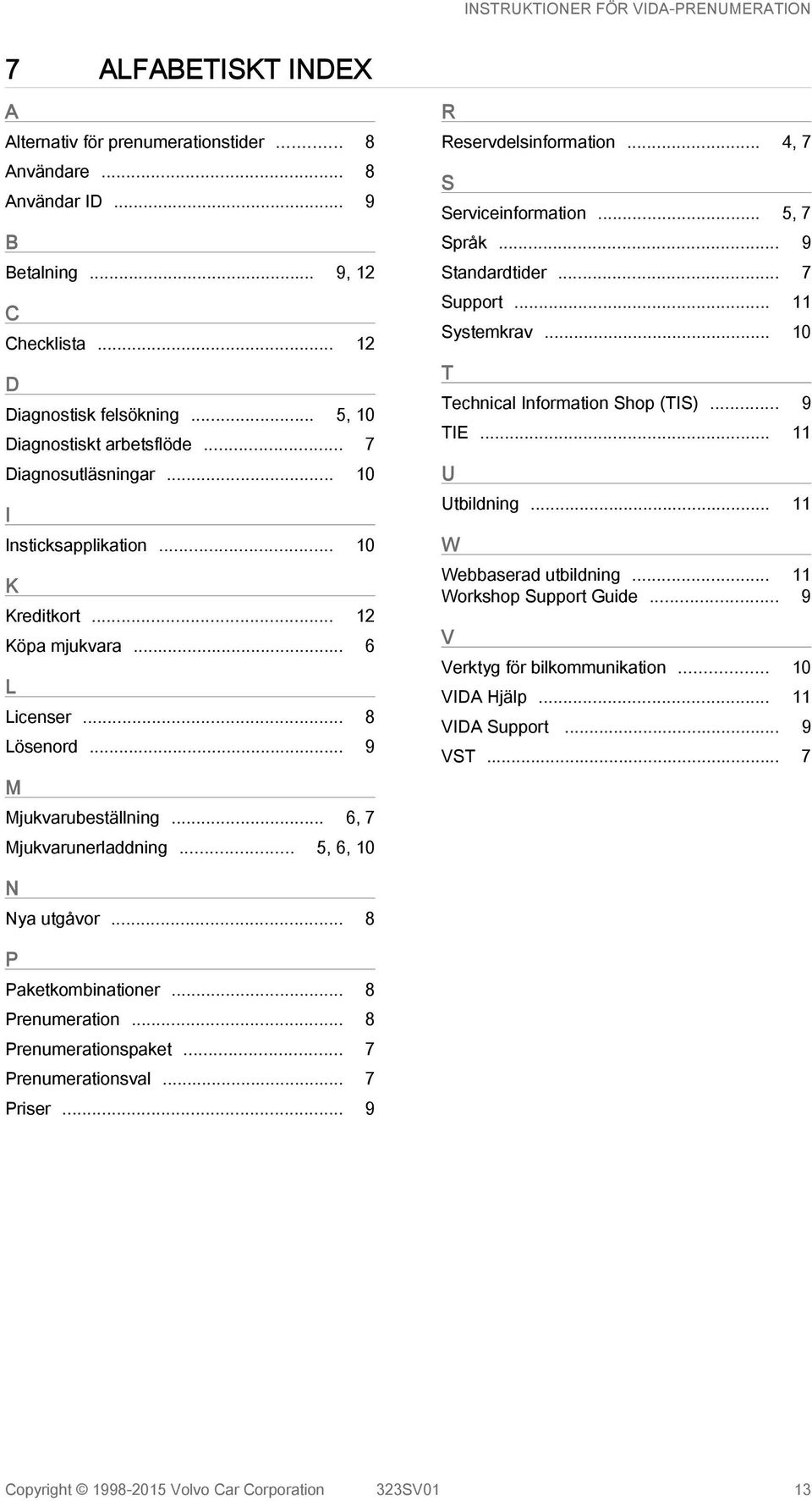 .. 5, 6, 10 R Reservdelsinformation... 4, 7 S Serviceinformation... 5, 7 Språk... 9 Standardtider... 7 Support... 11 Systemkrav... 10 T Technical Information Shop (TIS)... 9 TIE... 11 U Utbildning.