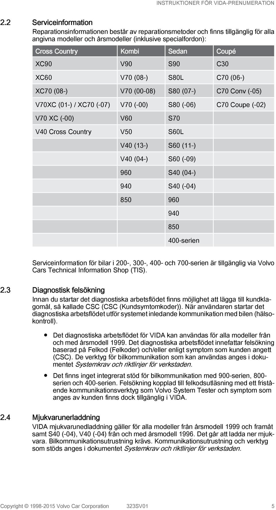 S60L V40 (13-) S60 (11-) V40 (04-) S60 (-09) 960 S40 (04-) 940 S40 (-04) 850 960 940 850 400-serien Serviceinformation för bilar i 200-, 300-, 400- och 700-serien är tillgänglig via Volvo Cars