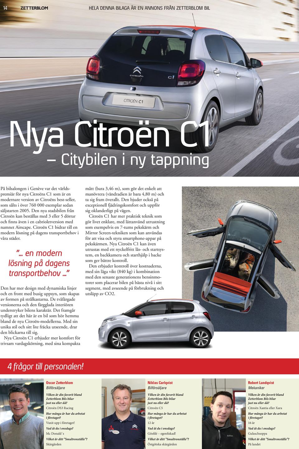 Citroën C1 bidrar till en modern lösning på dagens transportbehov i våra städer.... en modern lösning på dagens transportbehov... Den har mer design med dynamiska linjer och en front med busig uppsyn, som skapas av formen på strålkastarna.