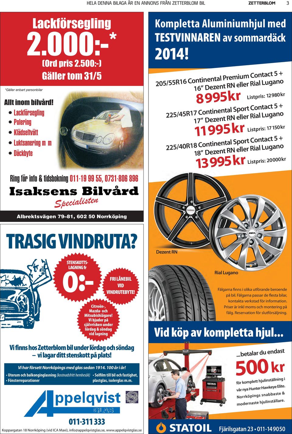 205/55R16 Continental Premium Contact 5 + 16 Dezent RN eller Rial Lugano 8995kr Listpris: 12980kr 225/45R17 Continental Sport Contact 5 + 17 Dezent RN eller Rial Lugano 11995kr Listpris: 17150kr