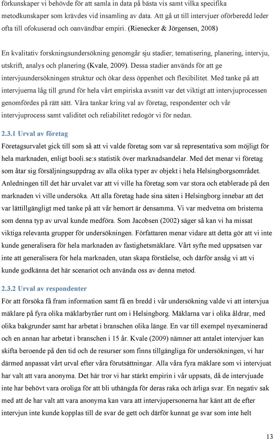 (Rienecker & Jörgensen, 2008) En kvalitativ forskningsundersökning genomgår sju stadier; tematisering, planering, intervju, utskrift, analys och planering (Kvale, 2009).