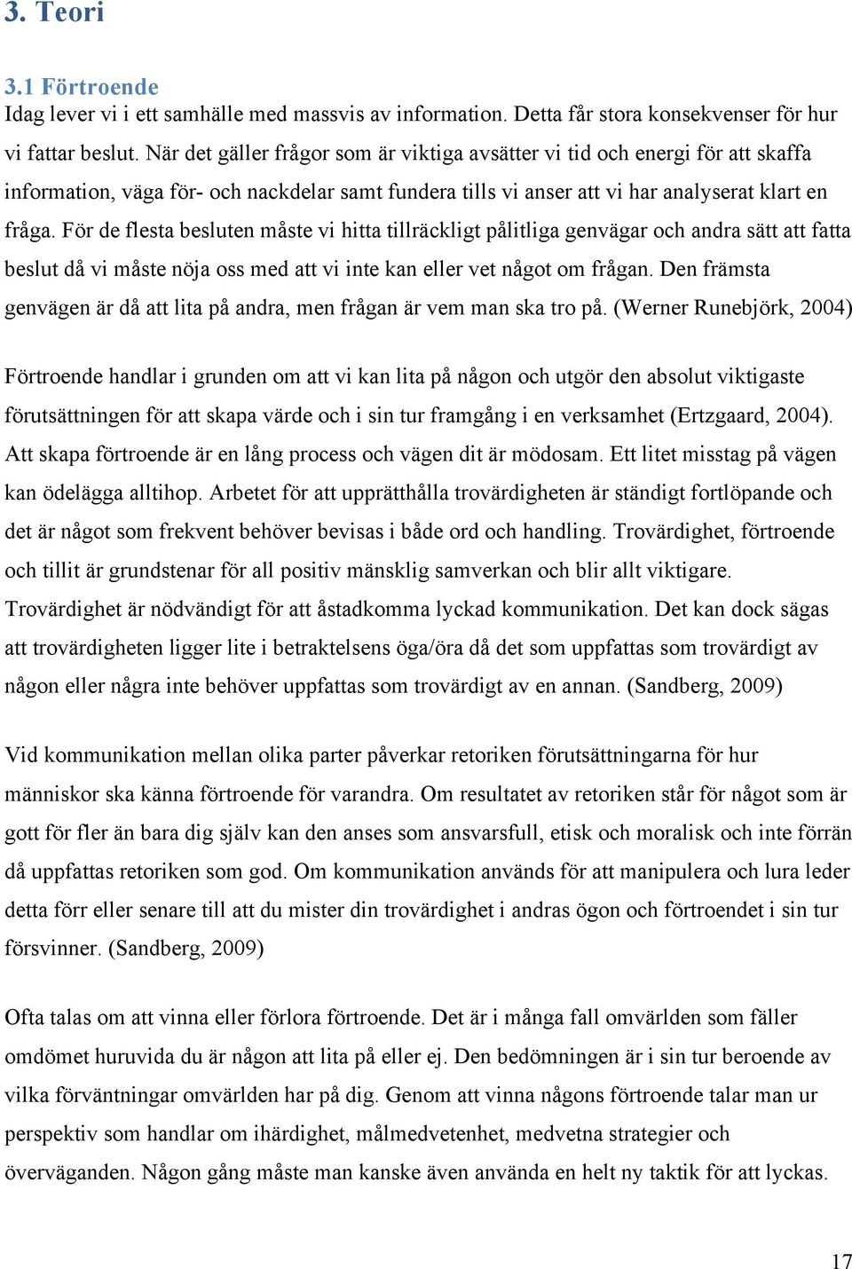 För de flesta besluten måste vi hitta tillräckligt pålitliga genvägar och andra sätt att fatta beslut då vi måste nöja oss med att vi inte kan eller vet något om frågan.