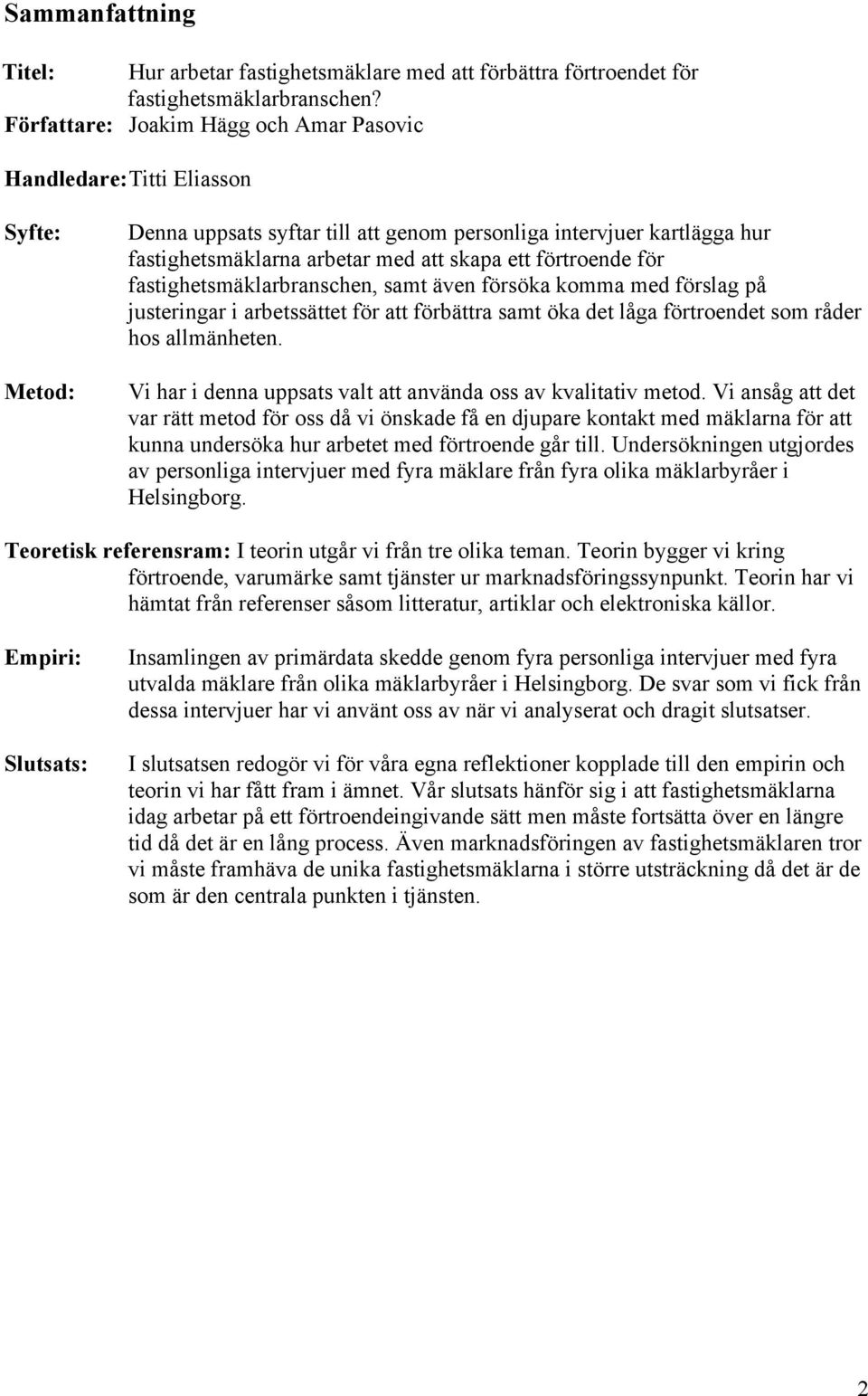 förtroende för fastighetsmäklarbranschen, samt även försöka komma med förslag på justeringar i arbetssättet för att förbättra samt öka det låga förtroendet som råder hos allmänheten.
