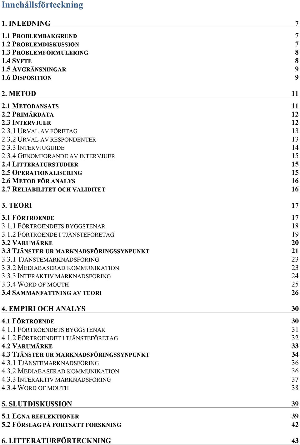 5 OPERATIONALISERING 15 2.6 METOD FÖR ANALYS 16 2.7 RELIABILITET OCH VALIDITET 16 3. TEORI 17 3.1 FÖRTROENDE 17 3.1.1 FÖRTROENDETS BYGGSTENAR 18 3.1.2 FÖRTROENDE I TJÄNSTEFÖRETAG 19 3.