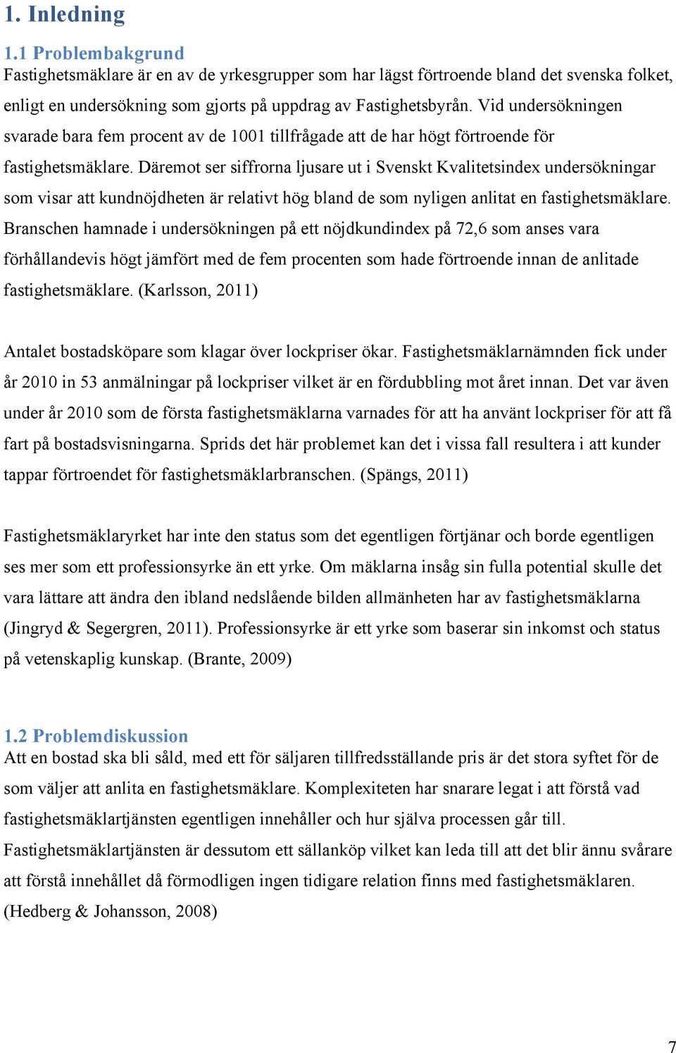 Däremot ser siffrorna ljusare ut i Svenskt Kvalitetsindex undersökningar som visar att kundnöjdheten är relativt hög bland de som nyligen anlitat en fastighetsmäklare.