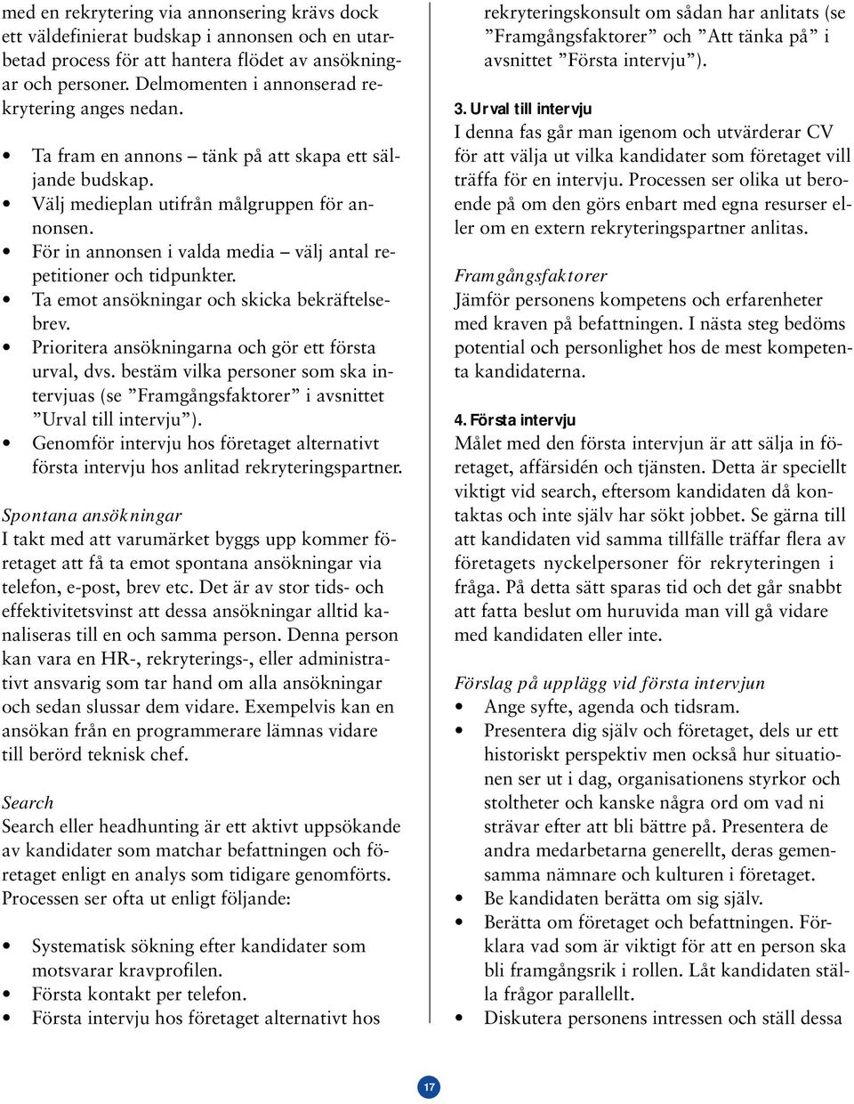 För in annonsen i valda media välj antal repetitioner och tidpunkter. Ta emot ansökningar och skicka bekräftelsebrev. Prioritera ansökningarna och gör ett första urval, dvs.