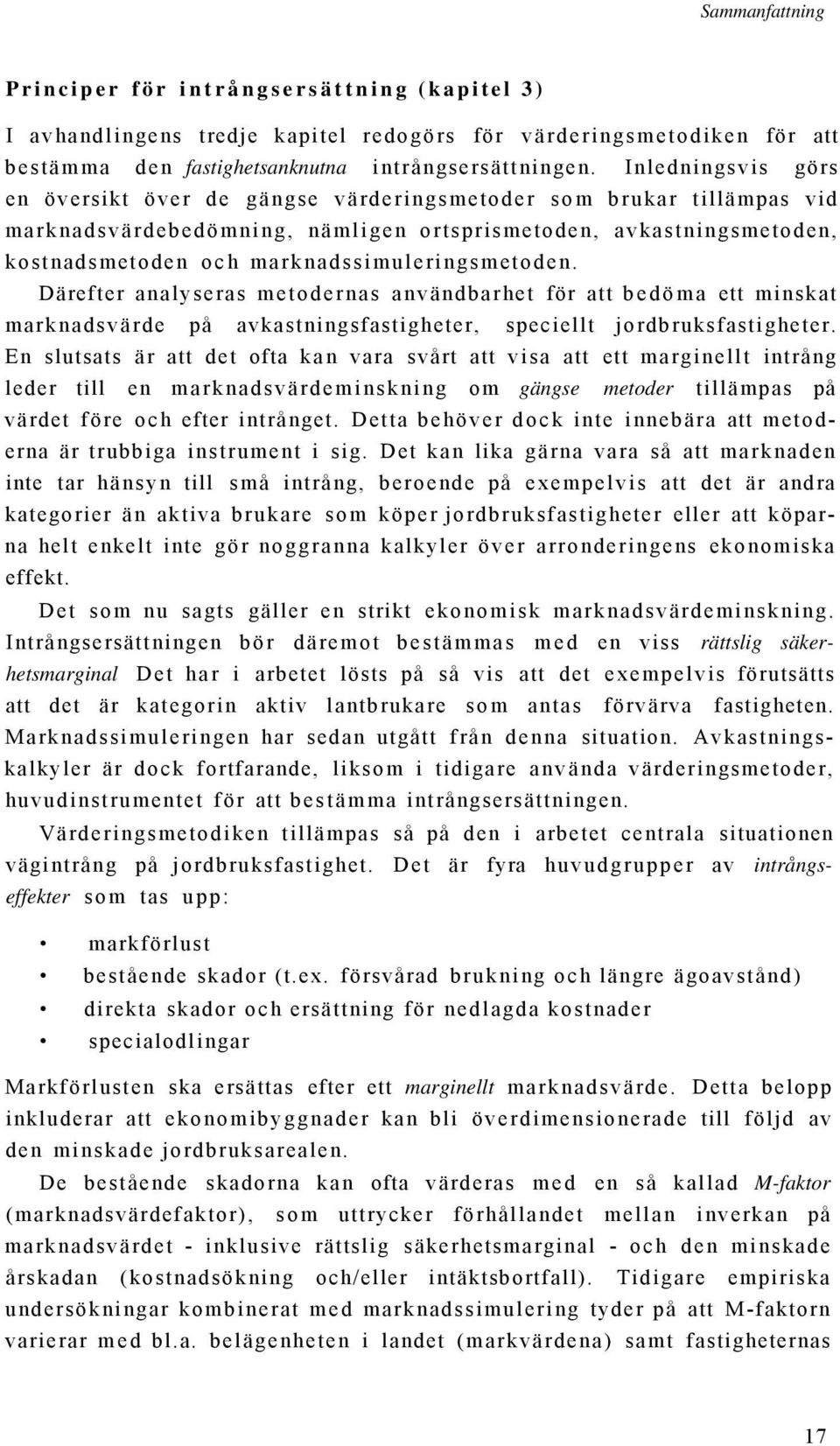 marknadssimuleringsmetoden. Därefter analyseras metodernas användbarhet för att bedöma ett minskat marknadsvärde på avkastningsfastigheter, speciellt jordbruksfastigheter.