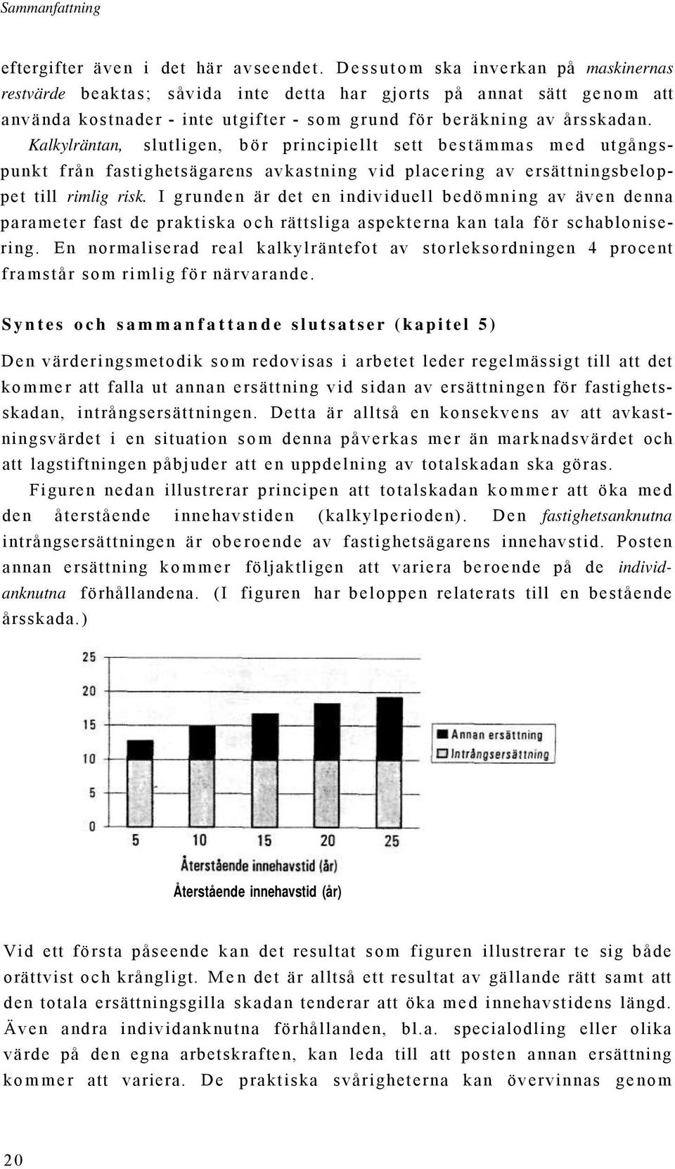 Kalkylräntan, slutligen, bör principiellt sett bestämmas med utgångspunkt från fastighetsägarens avkastning vid placering av ersättningsbeloppet till rimlig risk.