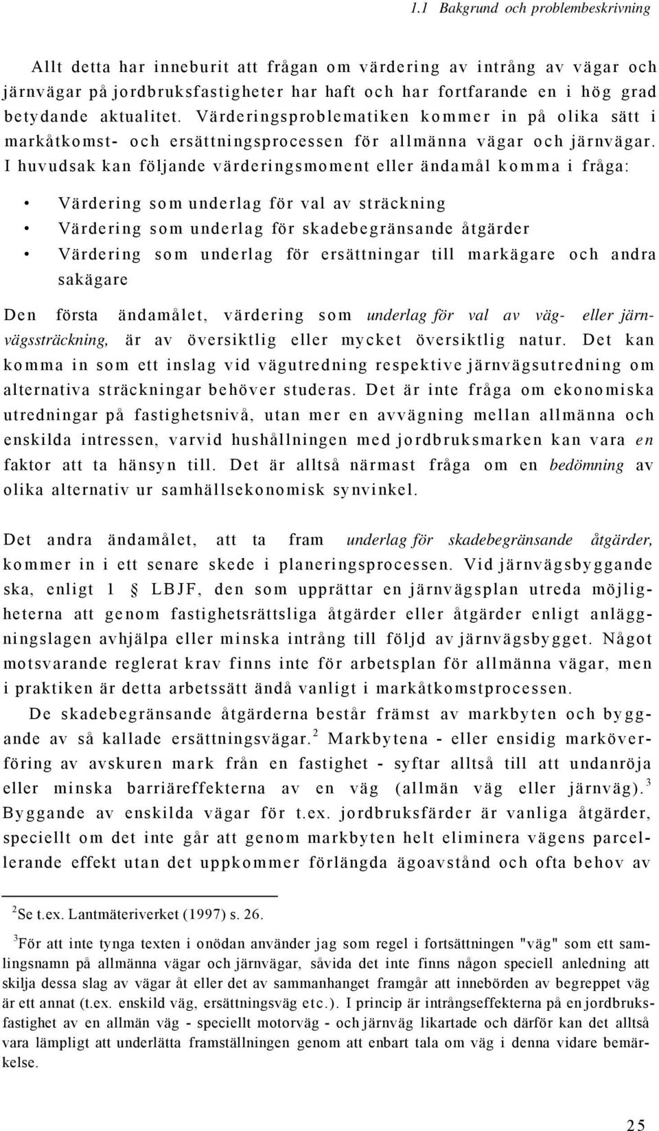 I huvudsak kan följande värderingsmoment eller ändamål komma i fråga: Värdering som underlag för val av sträckning Värdering som underlag för skadebegränsande åtgärder Värdering som underlag för
