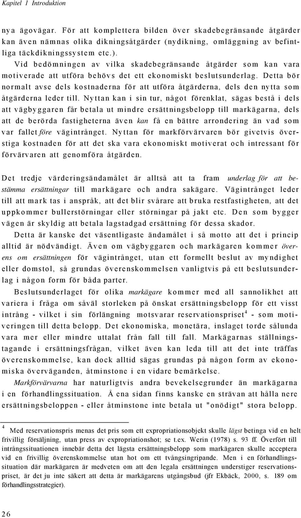 Detta bör normalt avse dels kostnaderna för att utföra åtgärderna, dels den nytta som åtgärderna leder till.