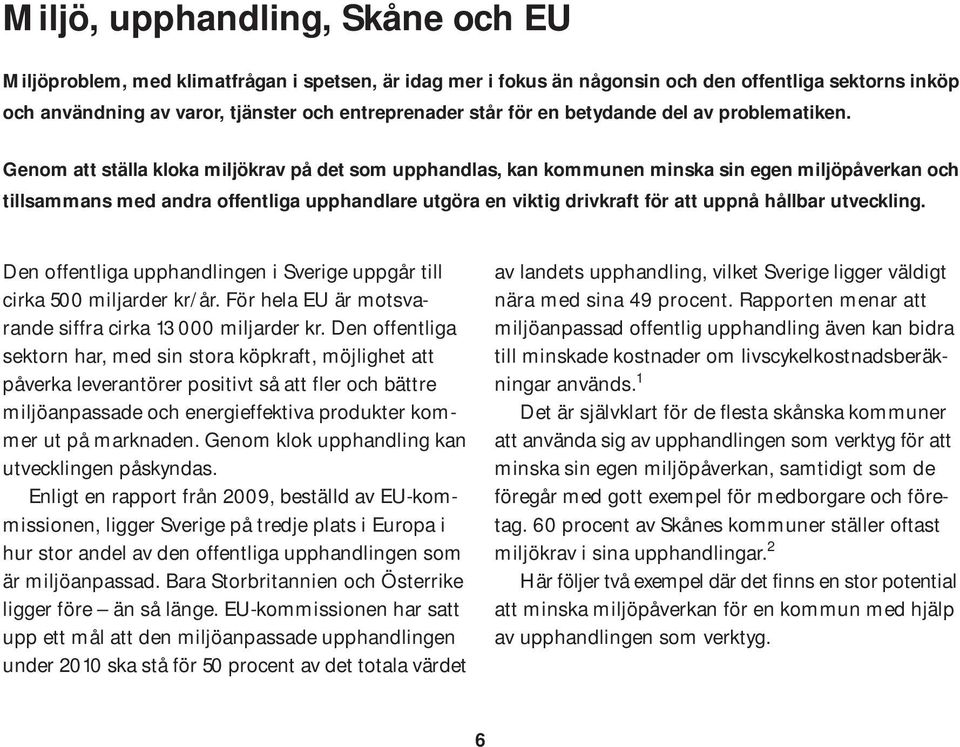 Genom att ställa kloka miljökrav på det som upphandlas, kan kommunen minska sin egen miljöpåverkan och tillsammans med andra offentliga upphandlare utgöra en viktig drivkraft för att uppnå hållbar