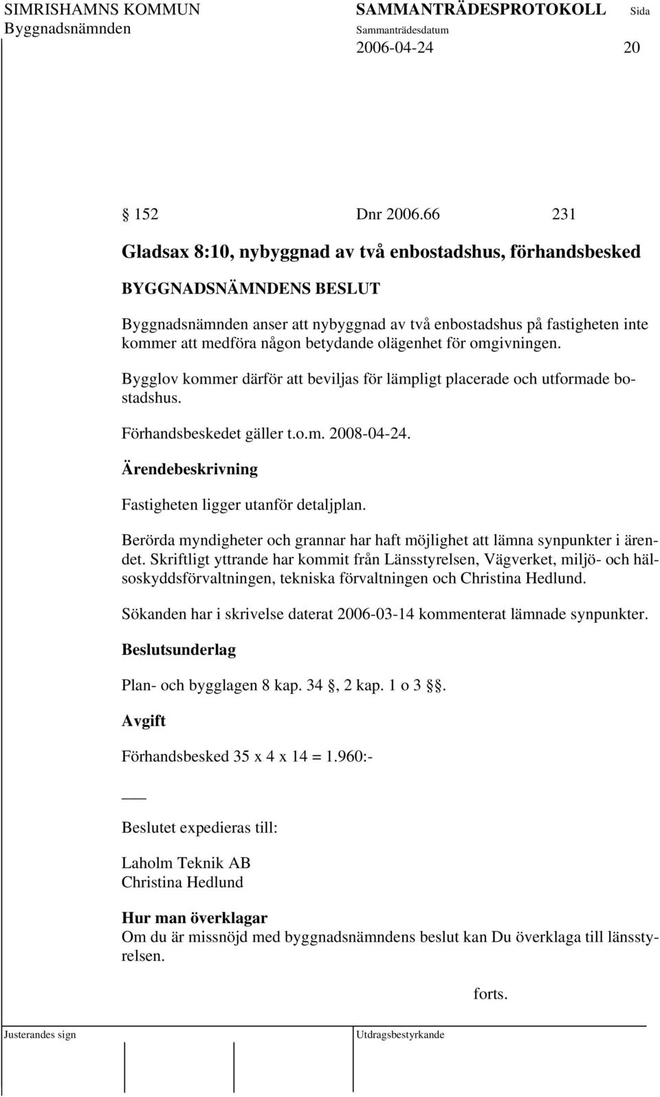 Bygglov kommer därför att beviljas för lämpligt placerade och utformade bostadshus. Förhandsbeskedet gäller t.o.m. 2008-04-24. Fastigheten ligger utanför detaljplan.