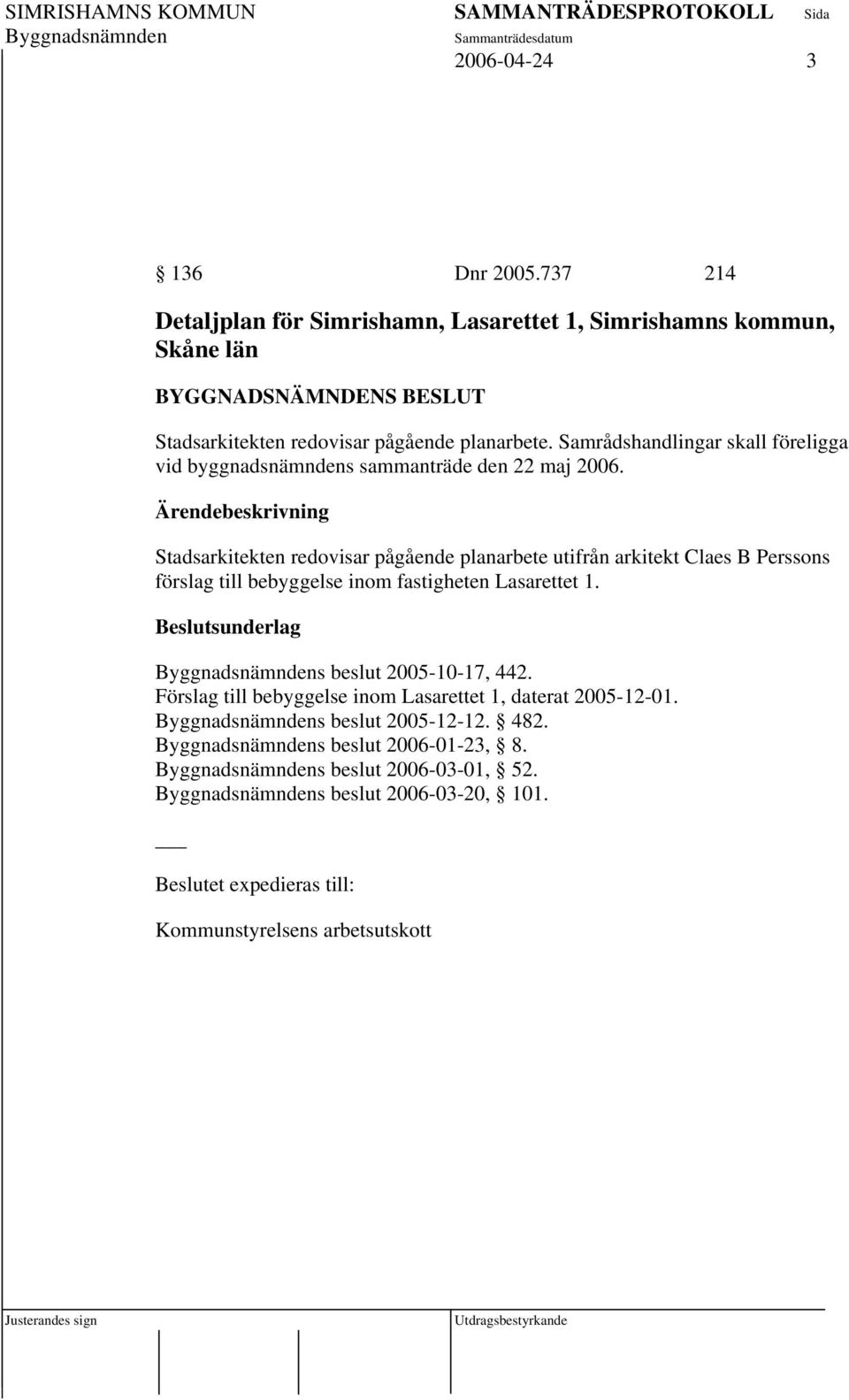 Samrådshandlingar skall föreligga vid byggnadsnämndens sammanträde den 22 maj 2006.