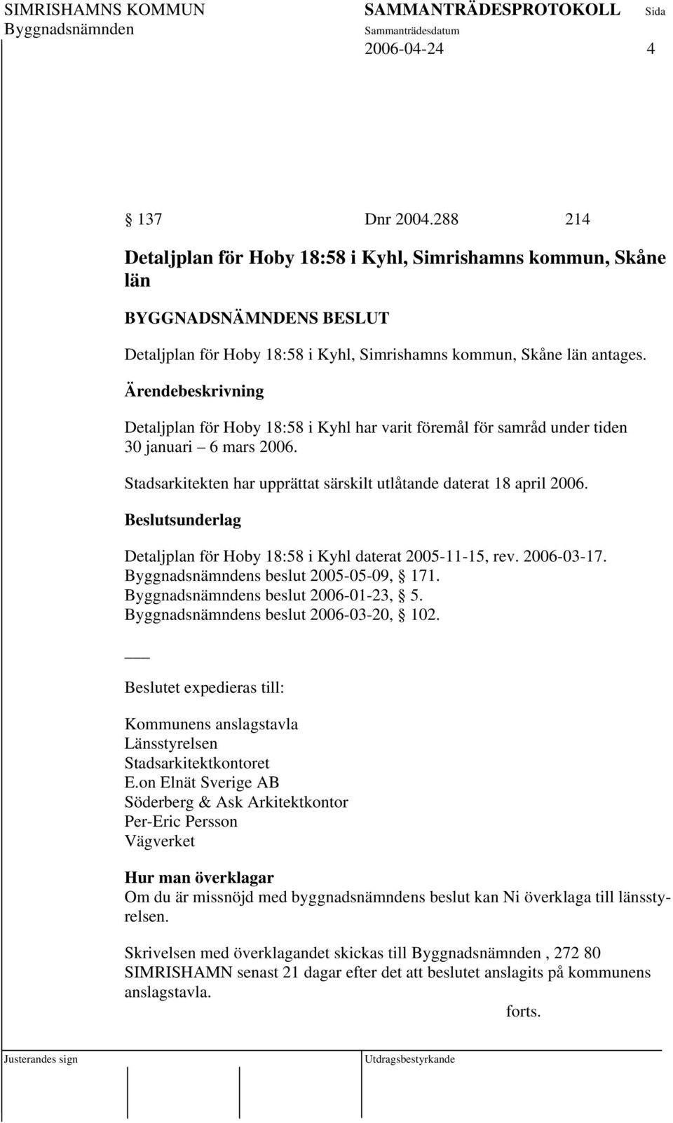 Detaljplan för Hoby 18:58 i Kyhl daterat 2005-11-15, rev. 2006-03-17. s beslut 2005-05-09, 171. s beslut 2006-01-23, 5. s beslut 2006-03-20, 102.