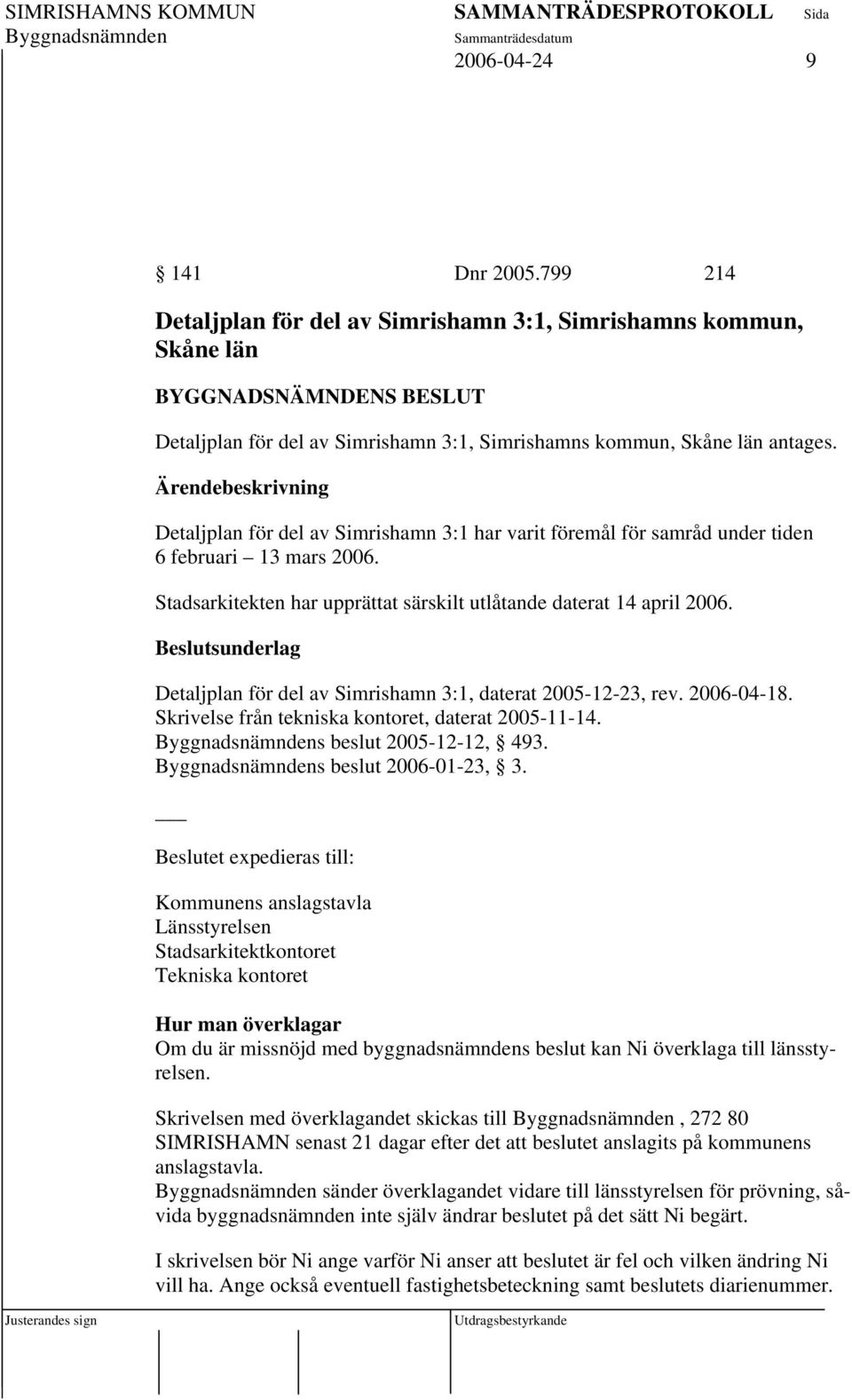 Detaljplan för del av Simrishamn 3:1, daterat 2005-12-23, rev. 2006-04-18. Skrivelse från tekniska kontoret, daterat 2005-11-14. s beslut 2005-12-12, 493. s beslut 2006-01-23, 3.