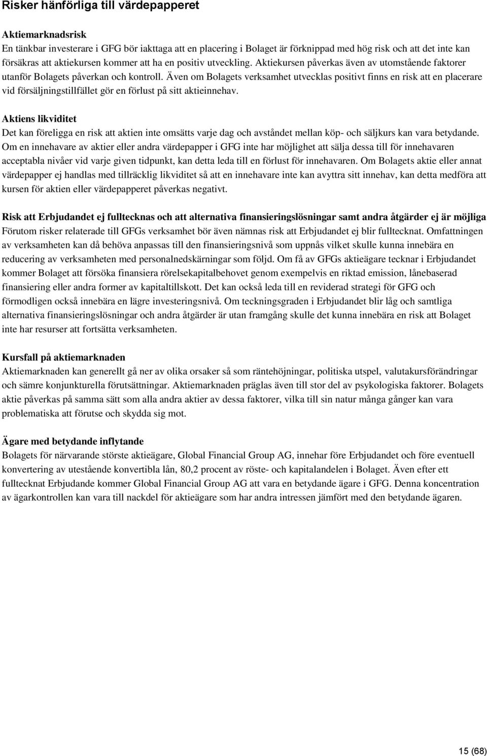 Även om Bolagets verksamhet utvecklas positivt finns en risk att en placerare vid försäljningstillfället gör en förlust på sitt aktieinnehav.