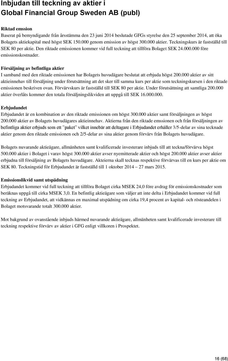 Den riktade emissionen kommer vid full teckning att tillföra Bolaget SEK 24.000.000 före emissionskostnader.