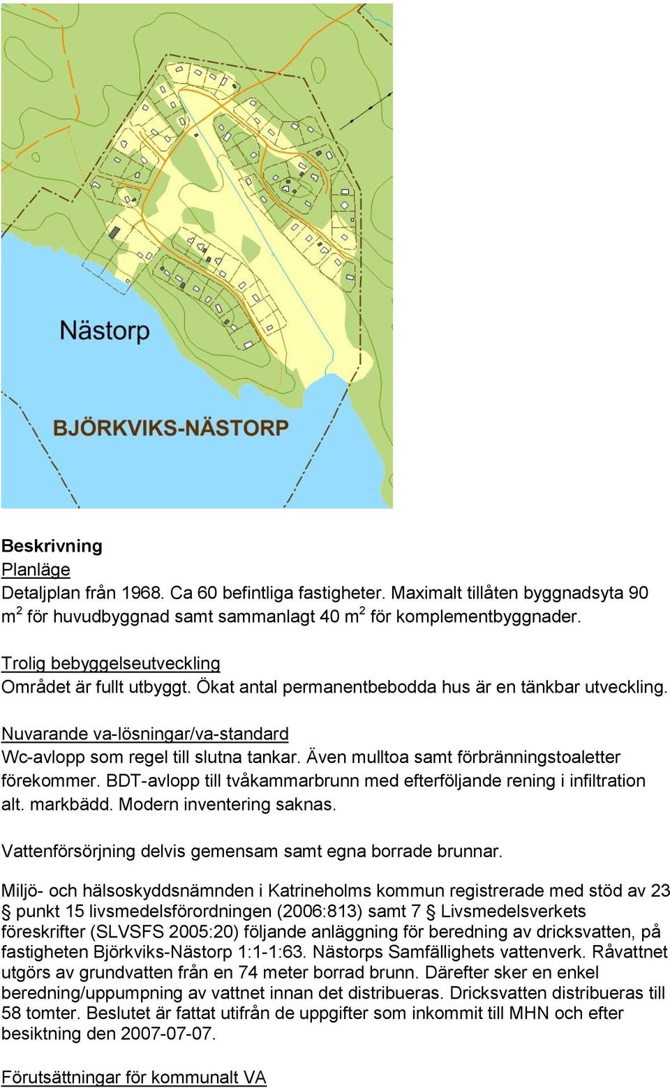 BDT-avlopp till tvåkammarbrunn med efterföljande rening i infiltration alt. markbädd. Modern inventering saknas. Vattenförsörjning delvis gemensam samt egna borrade brunnar.