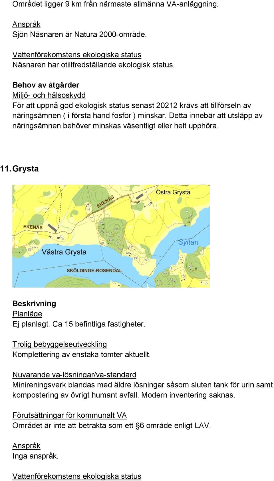 Detta innebär att utsläpp av näringsämnen behöver minskas väsentligt eller helt upphöra. 11. Grysta Ej planlagt. Ca 15 befintliga fastigheter.