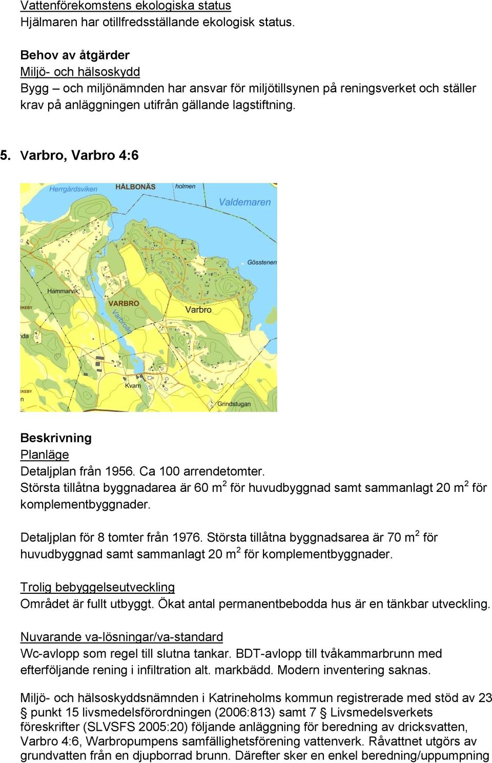 Detaljplan för 8 tomter från 1976. Största tillåtna byggnadsarea är 70 m 2 för huvudbyggnad samt sammanlagt 20 m 2 för komplementbyggnader. Området är fullt utbyggt.