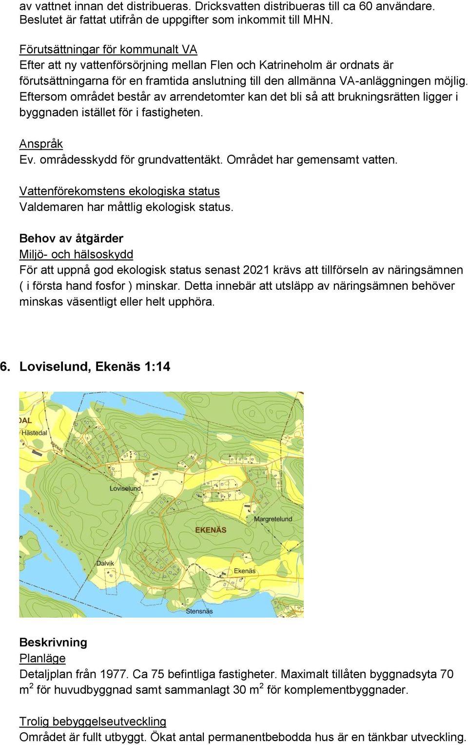 Eftersom området består av arrendetomter kan det bli så att brukningsrätten ligger i byggnaden istället för i fastigheten. Ev. områdesskydd för grundvattentäkt. Området har gemensamt vatten.