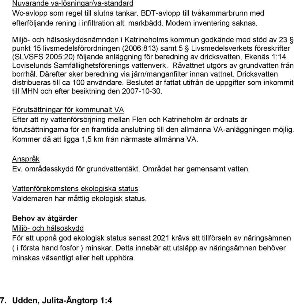 dricksvatten, Ekenäs 1:14. Loviselunds Samfällighetsförenings vattenverk. Råvattnet utgörs av grundvatten från borrhål. Därefter sker beredning via järn/manganfilter innan vattnet.