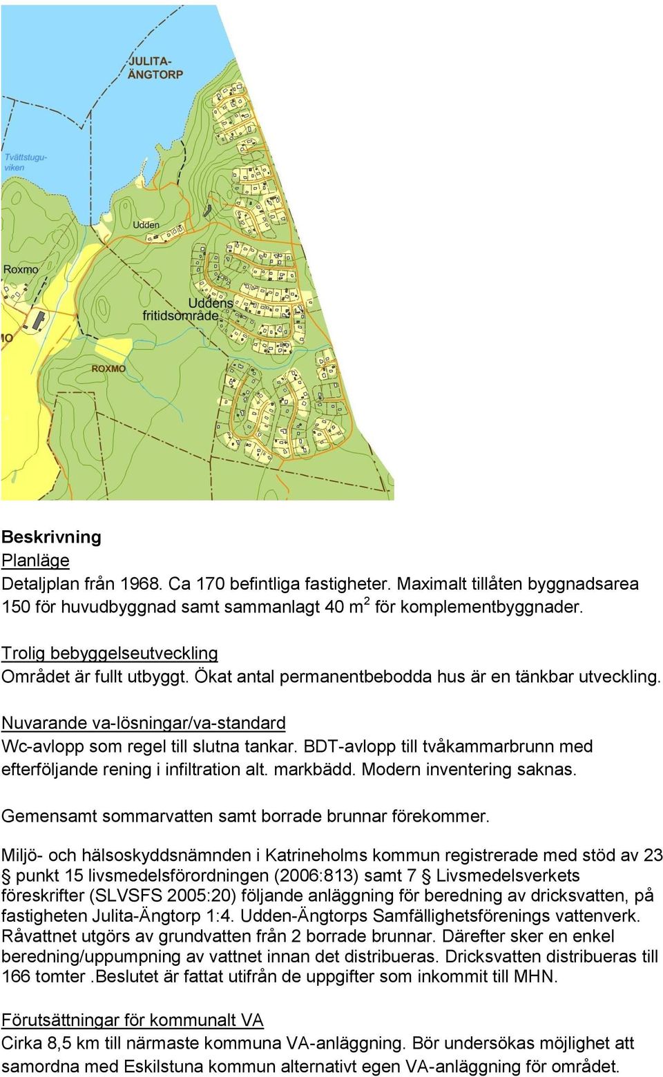 Modern inventering saknas. Gemensamt sommarvatten samt borrade brunnar förekommer.