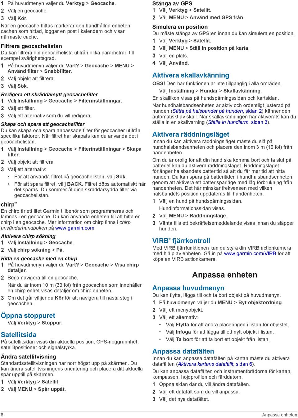 Filtrera geocachelistan Du kan filtrera din geocachelista utifrån olika parametrar, till exempel svårighetsgrad. 1 På huvudmenyn väljer du Vart? > Geocache > MENU > Använd filter > Snabbfilter.